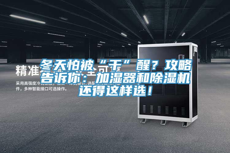 冬天怕被“干”醒？攻略告訴你：加濕器和除濕機(jī)還得這樣選！