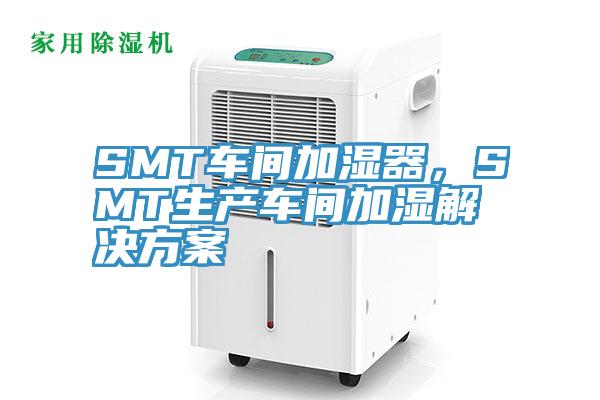 SMT車間加濕器，SMT生產(chǎn)車間加濕解決方案