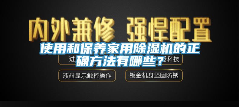 使用和保養(yǎng)家用除濕機(jī)的正確方法有哪些？