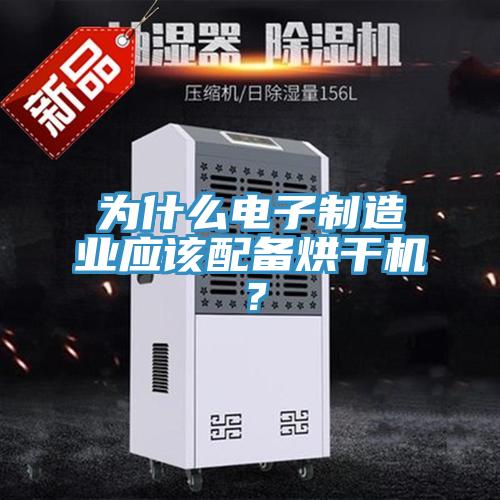 為什么電子制造業(yè)應(yīng)該配備烘干機(jī)？