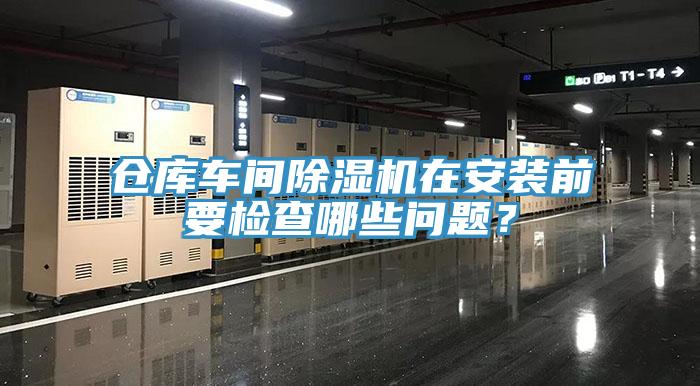 倉庫車間除濕機在安裝前要檢查哪些問題？