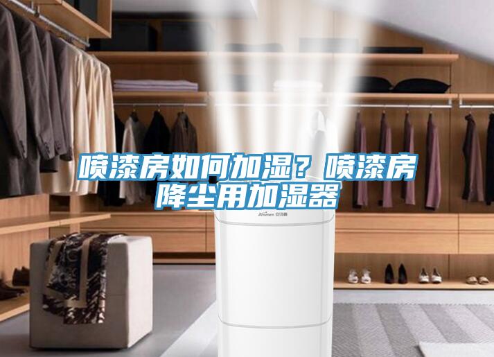 噴漆房如何加濕？噴漆房降塵用加濕器