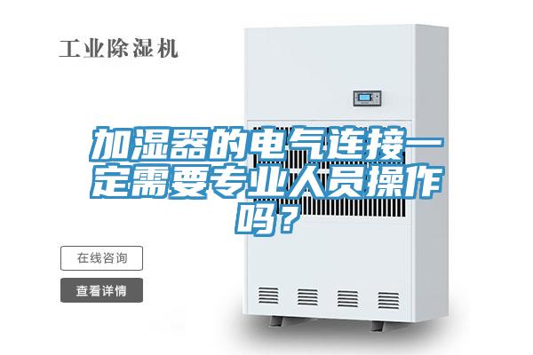 加濕器的電氣連接一定需要專業(yè)人員操作嗎？