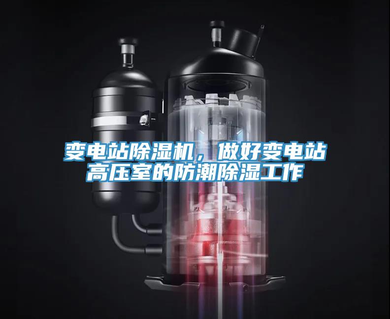 變電站除濕機，做好變電站高壓室的防潮除濕工作