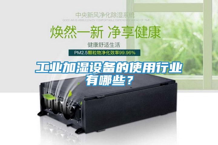 工業(yè)加濕設備的使用行業(yè)有哪些？