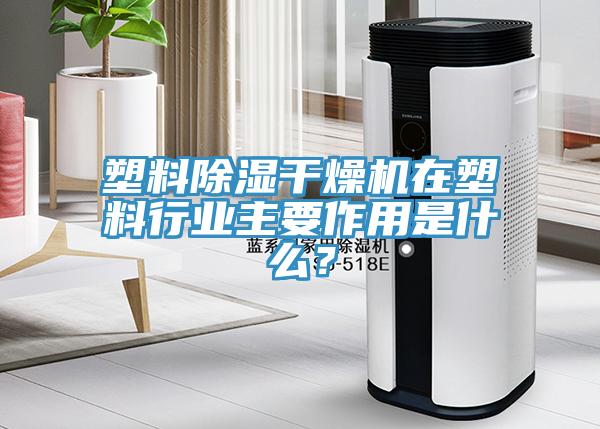 塑料除濕干燥機在塑料行業(yè)主要作用是什么？