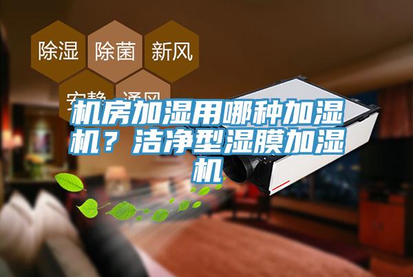 機房加濕用哪種加濕機？潔凈型濕膜加濕機