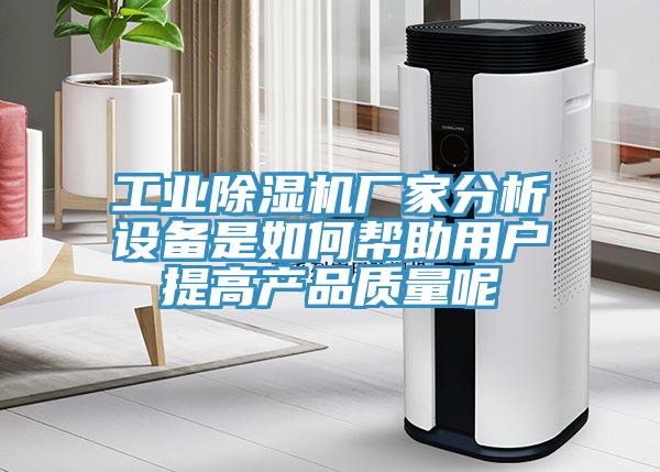 工業(yè)除濕機廠家分析設備是如何幫助用戶提高產品質量呢