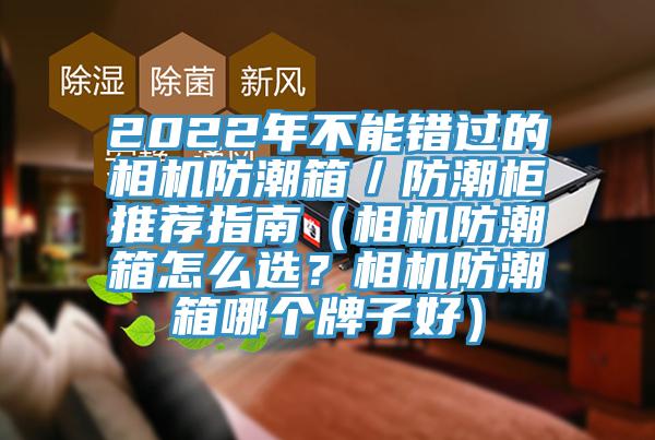 2022年不能錯(cuò)過(guò)的相機(jī)防潮箱／防潮柜推薦指南（相機(jī)防潮箱怎么選？相機(jī)防潮箱哪個(gè)牌子好）