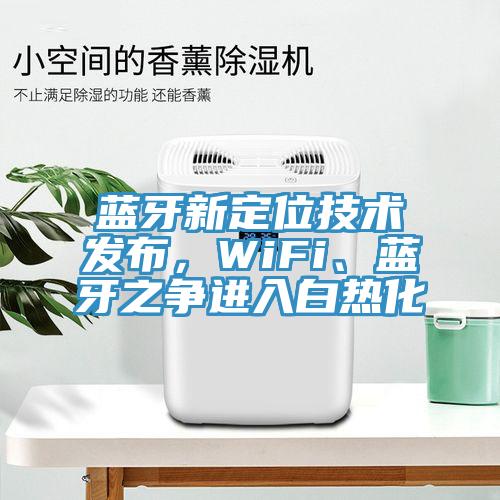 藍(lán)牙新定位技術(shù)發(fā)布，WiFi、藍(lán)牙之爭進(jìn)入白熱化