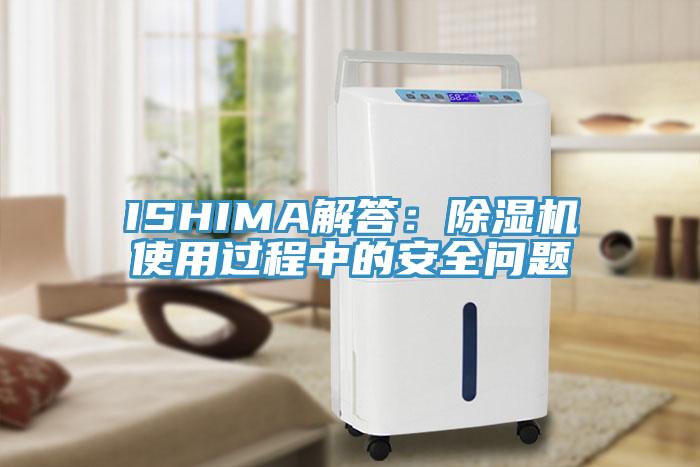 ISHIMA解答：除濕機使用過程中的安全問題