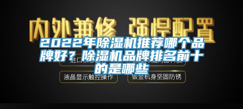 2022年除濕機(jī)推薦哪個(gè)品牌好？除濕機(jī)品牌排名前十的是哪些