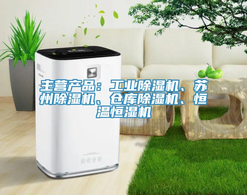 主營產品：工業(yè)除濕機、蘇州除濕機、倉庫除濕機、恒溫恒濕機