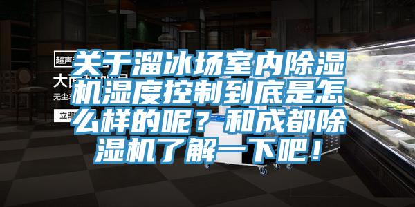 關(guān)于溜冰場室內(nèi)除濕機濕度控制到底是怎么樣的呢？和成都除濕機了解一下吧！