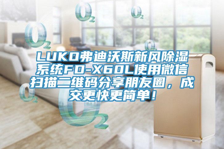 LUKO弗迪沃斯新風除濕系統(tǒng)FD-X60L使用微信掃描二維碼分享朋友圈，成交更快更簡單！