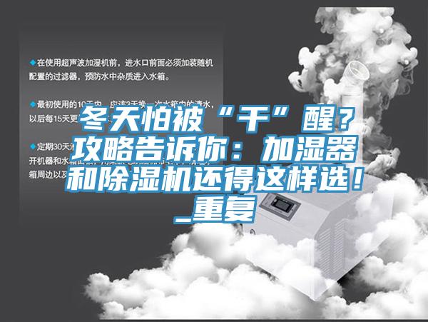 冬天怕被“干”醒？攻略告訴你：加濕器和除濕機還得這樣選！_重復(fù)