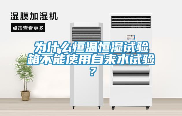 為什么恒溫恒濕試驗(yàn)箱不能使用自來水試驗(yàn)？