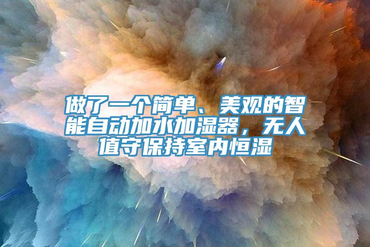 做了一個簡單、美觀的智能自動加水加濕器，無人值守保持室內(nèi)恒濕