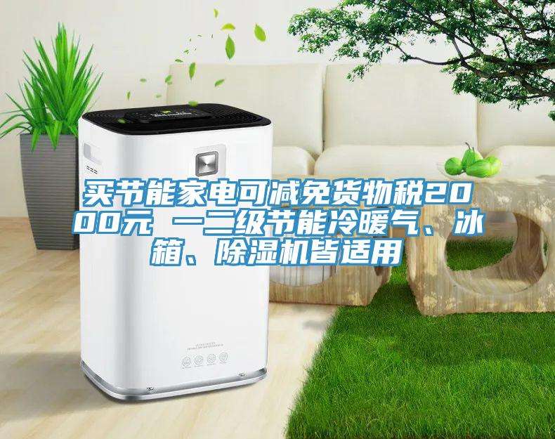 買節(jié)能家電可減免貨物稅2000元 一二級節(jié)能冷暖氣、冰箱、除濕機皆適用