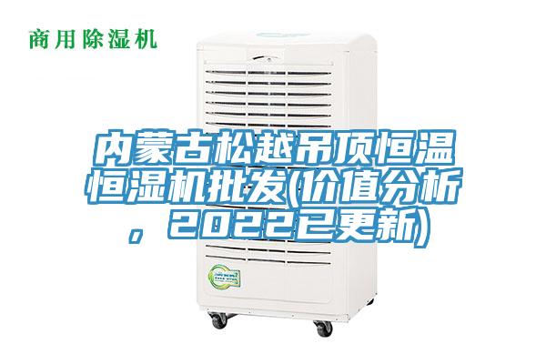 內(nèi)蒙古松越吊頂恒溫恒濕機批發(fā)(價值分析，2022已更新)