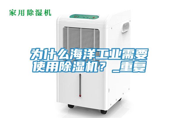 為什么海洋工業(yè)需要使用除濕機？_重復(fù)