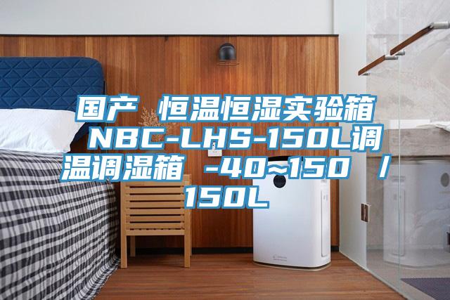 國產(chǎn) 恒溫恒濕實驗箱 NBC-LHS-150L調溫調濕箱 -40~150℃／150L