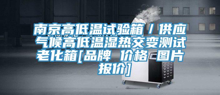 南京高低溫試驗箱／供應(yīng)氣候高低溫濕熱交變測試?yán)匣鋄品牌 價格 圖片 報價]