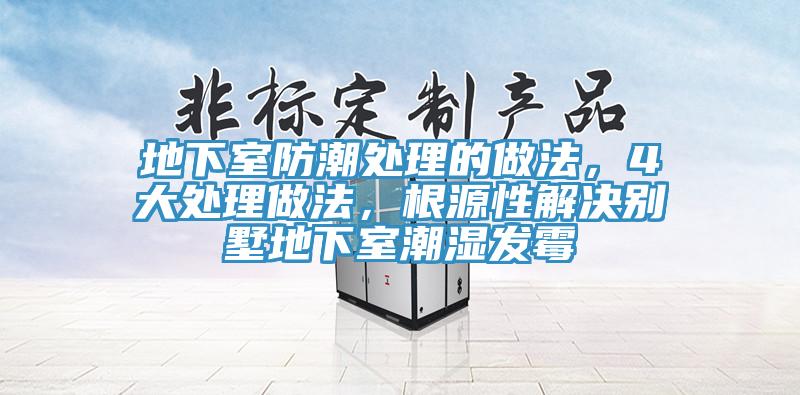 地下室防潮處理的做法，4大處理做法，根源性解決別墅地下室潮濕發(fā)霉