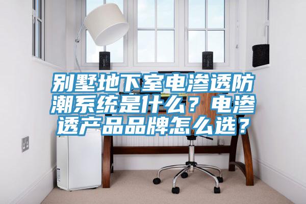 別墅地下室電滲透防潮系統(tǒng)是什么？電滲透產(chǎn)品品牌怎么選？