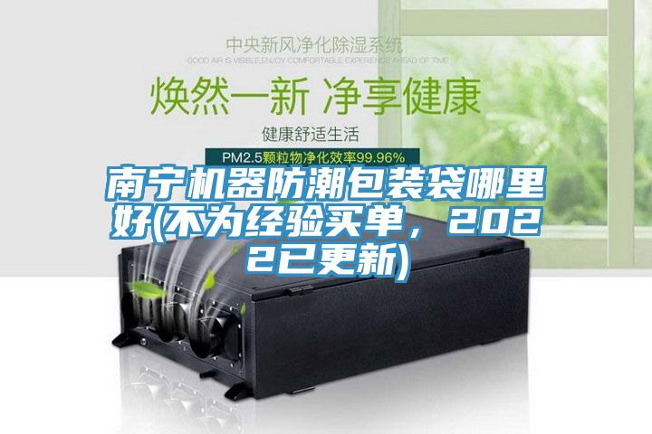 南寧機器防潮包裝袋哪里好(不為經(jīng)驗買單，2022已更新)