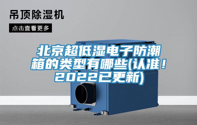 北京超低濕電子防潮箱的類(lèi)型有哪些(認(rèn)準(zhǔn)！2022已更新)