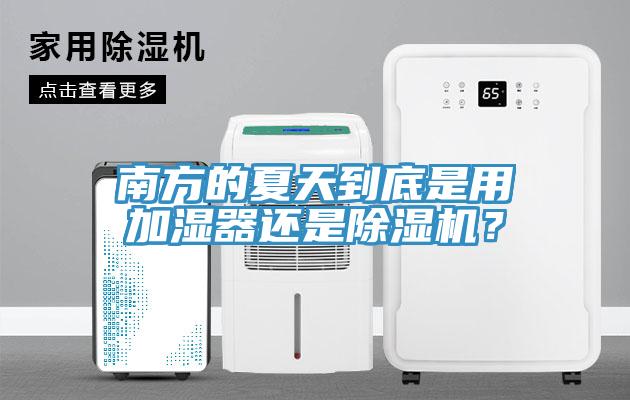 南方的夏天到底是用加濕器還是除濕機(jī)？