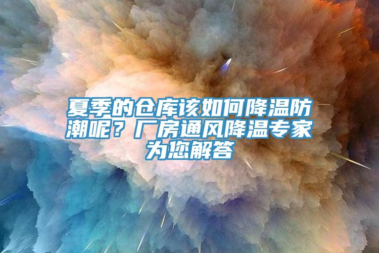 夏季的倉庫該如何降溫防潮呢？廠房通風(fēng)降溫專家為您解答