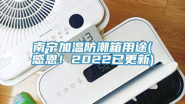 南寧加溫防潮箱用途(感恩！2022已更新)