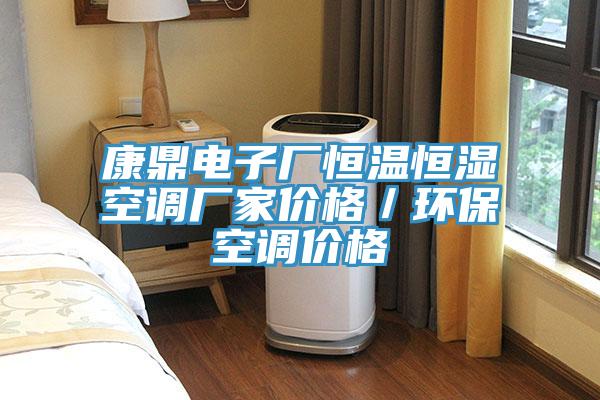 康鼎電子廠恒溫恒濕空調(diào)廠家價格／環(huán)?？照{(diào)價格