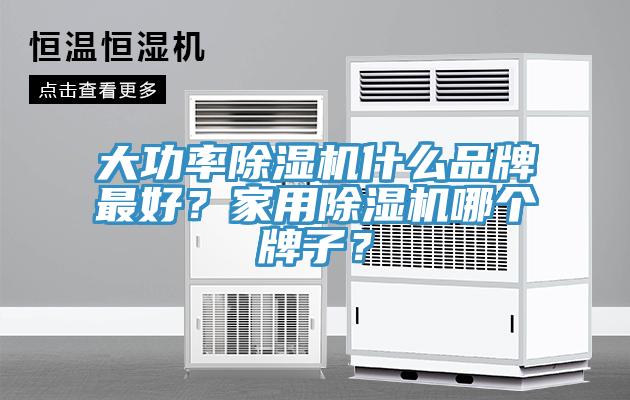 大功率除濕機什么品牌最好？家用除濕機哪個牌子？