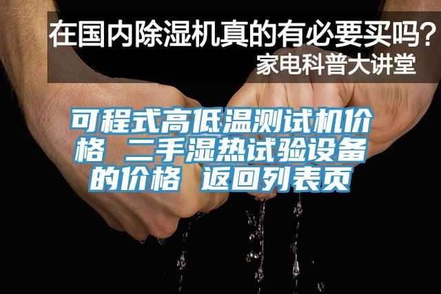 可程式高低溫測試機(jī)價格 二手濕熱試驗設(shè)備的價格 返回列表頁