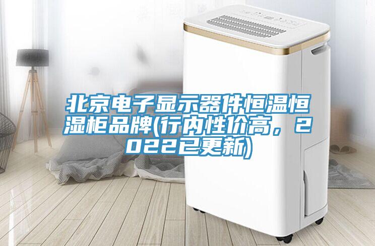 北京電子顯示器件恒溫恒濕柜品牌(行內(nèi)性價(jià)高，2022已更新)