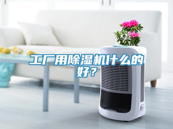 工廠用除濕機(jī)什么的好？