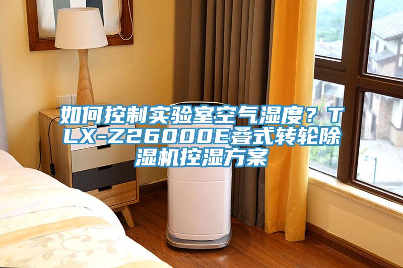 如何控制實(shí)驗(yàn)室空氣濕度？TLX-Z26000E疊式轉(zhuǎn)輪除濕機(jī)控濕方案