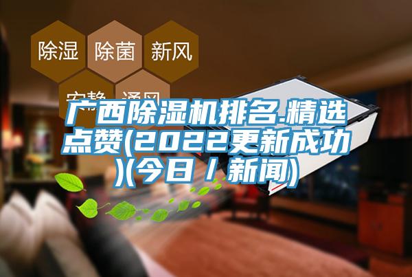 廣西除濕機(jī)排名.精選點贊(2022更新成功)(今日／新聞)