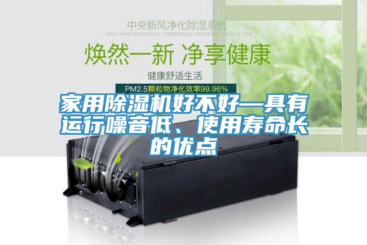 家用除濕機好不好—具有運行噪音低、使用壽命長的優(yōu)點