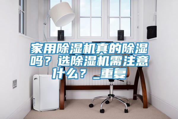 家用除濕機(jī)真的除濕嗎？選除濕機(jī)需注意什么？_重復(fù)