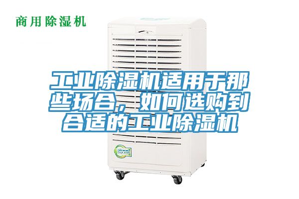 工業(yè)除濕機(jī)適用于那些場(chǎng)合，如何選購(gòu)到合適的工業(yè)除濕機(jī)