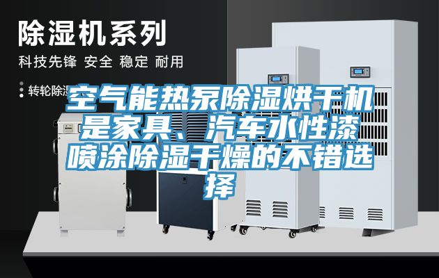 空氣能熱泵除濕烘干機是家具、汽車水性漆噴涂除濕干燥的不錯選擇