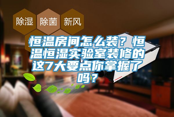 恒溫房間怎么裝？恒溫恒濕實驗室裝修的這7大要點你掌握了嗎？