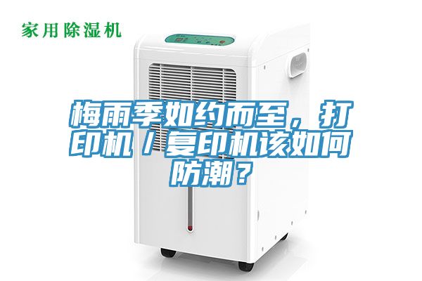 梅雨季如約而至，打印機／復印機該如何防潮？