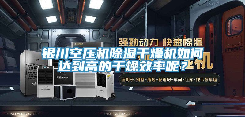 銀川空壓機除濕干燥機如何達到高的干燥效率呢？