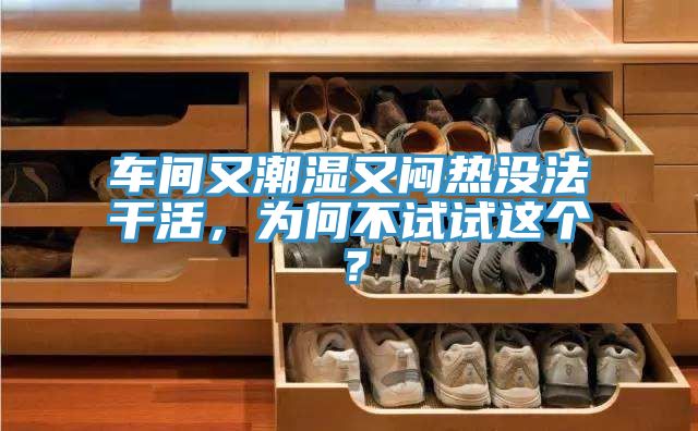 車間又潮濕又悶熱沒法干活，為何不試試這個(gè)？