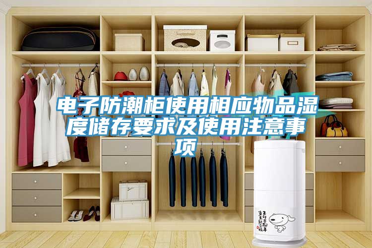 電子防潮柜使用相應(yīng)物品濕度儲存要求及使用注意事項